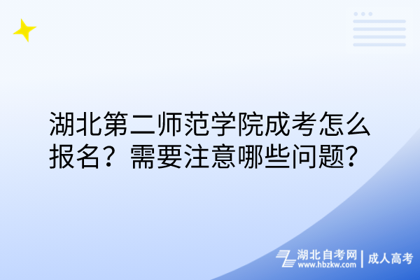 湖北第二師范學院成考怎么報名？需要注意哪些問題？