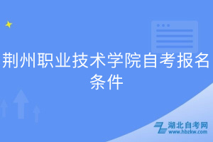 荊州職業(yè)技術學院自考報名條件