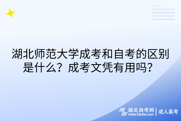 湖北師范大學成考和自考的區別是什么？成考文憑有用嗎？