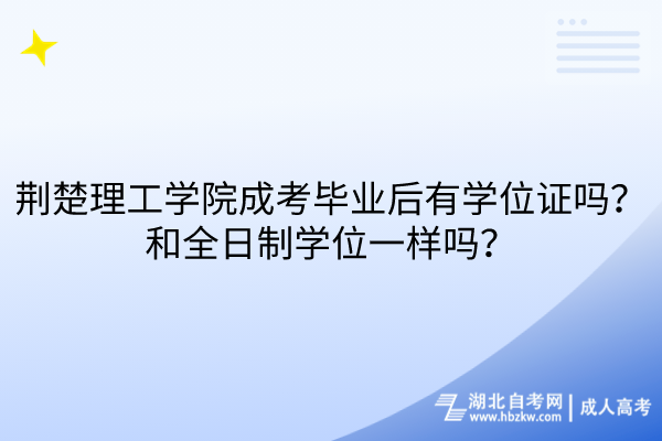 荊楚理工學院成考畢業后有學位證嗎？和全日制學位一樣嗎？