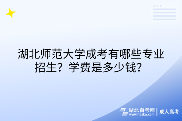 湖北師范大學成考有哪些專業招生？學費是多少錢？