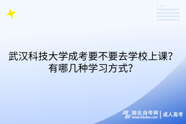 武漢科技大學成考要不要去學校上課？有哪幾種學習方式？