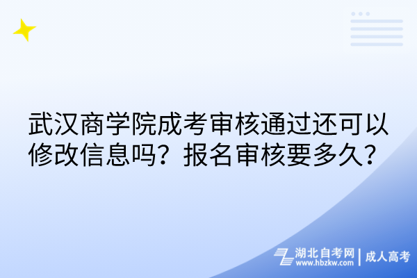 武漢商學院成考審核通過還可以修改信息嗎？報名審核要多久？