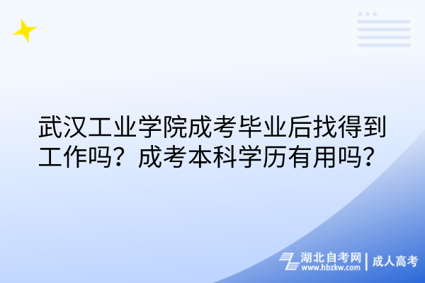 武漢工業(yè)學(xué)院成考畢業(yè)后找得到工作嗎？成考本科學(xué)歷有用嗎？