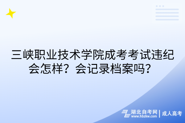 三峽職業技術學院成考考試違紀會怎樣？會記錄檔案嗎？