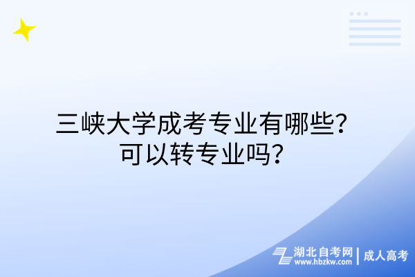 三峽大學成考專業有哪些？可以轉專業嗎？