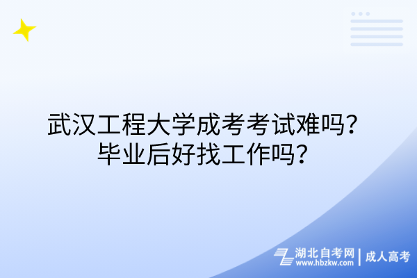 武漢工程大學成考考試難嗎？畢業后好找工作嗎？