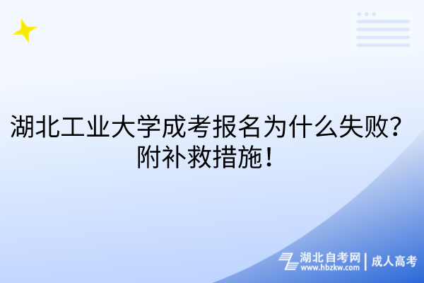 湖北工業大學成考報名為什么失敗？附補救措施！