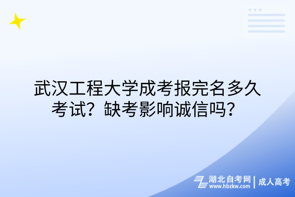 武漢工程大學成考報完名多久考試？缺考影響誠信嗎？