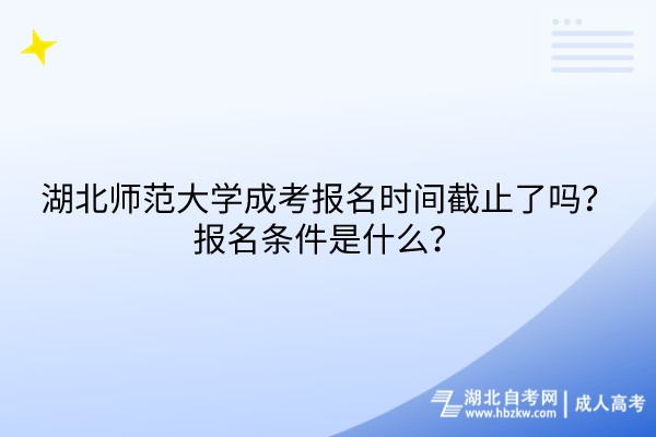 湖北師范大學成考報名時間截止了嗎？報名條件是什么？