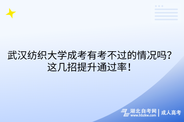 武漢紡織大學成考有考不過的情況嗎？這幾招提升通過率！