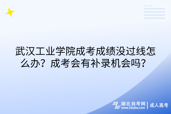 武漢工業學院成考成績沒過線怎么辦？成考會有補錄機會嗎？