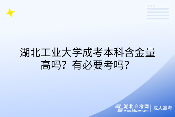 湖北工業大學成考本科含金量高嗎？有必要考嗎？