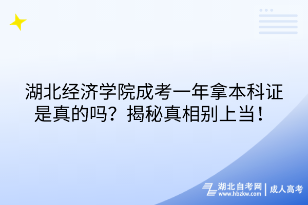 湖北經濟學院成考一年拿本科證是真的嗎？揭秘真相別上當！