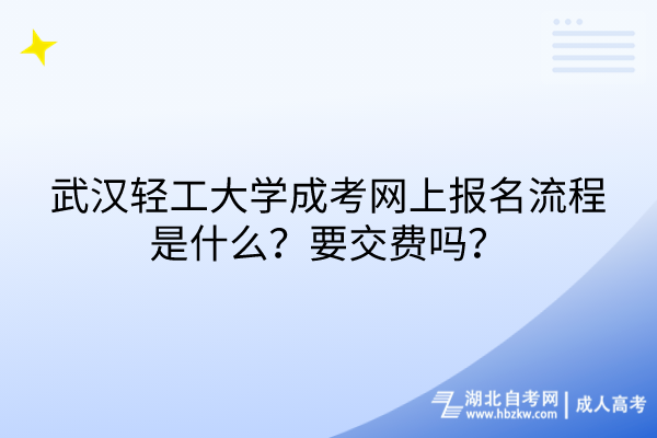 武漢輕工大學成考網上報名流程是什么？要交費嗎？