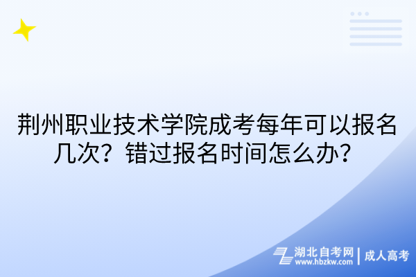 荊州職業技術學院成考每年可以報名幾次？錯過報名時間怎么辦？