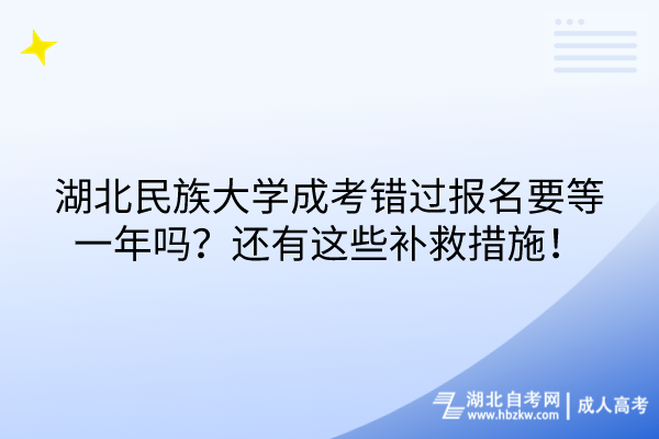 湖北民族大學成考錯過報名要等一年嗎？還有這些補救措施！