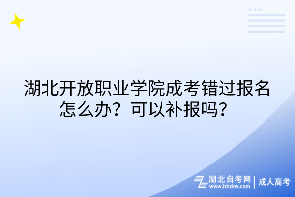 湖北開放職業學院成考錯過報名怎么辦？可以補報嗎？