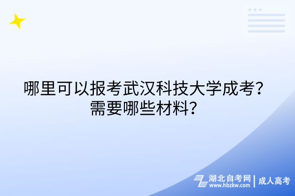 哪里可以報考武漢科技大學成考？需要哪些材料？