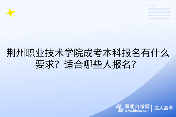 荊州職業技術學院成考本科報名有什么要求？適合哪些人報名？