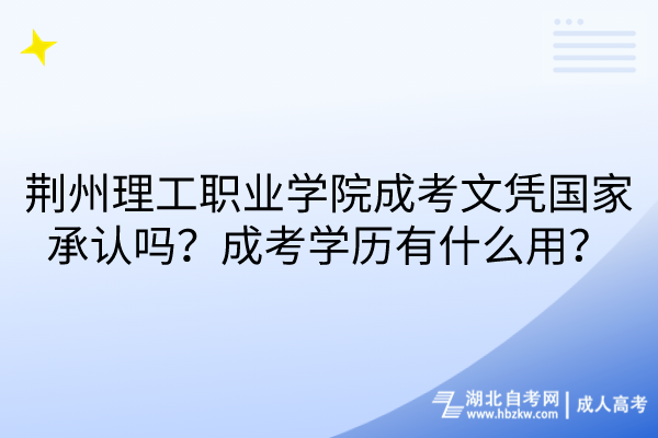 荊州理工職業學院成考文憑國家承認嗎？成考學歷有什么用？