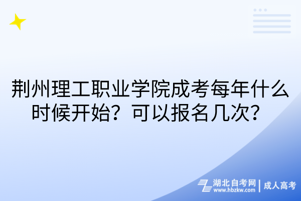 荊州理工職業學院成考每年什么時候開始？可以報名幾次？