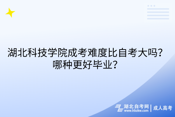 湖北科技學院成考難度比自考大嗎？哪種更好畢業？