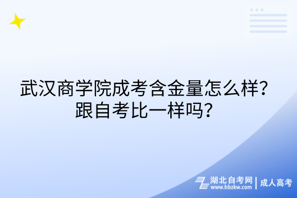 武漢商學院成考含金量怎么樣？跟自考比一樣嗎？