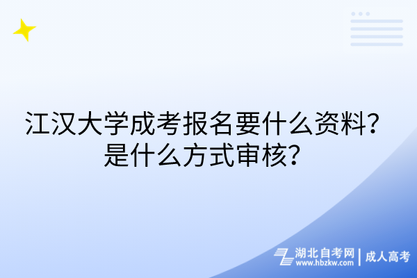 江漢大學成考報名要什么資料？是什么方式審核？