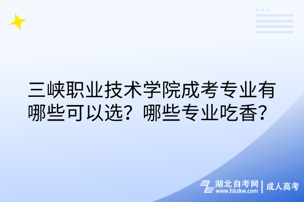 三峽職業技術學院成考專業有哪些可以選？哪些專業吃香？