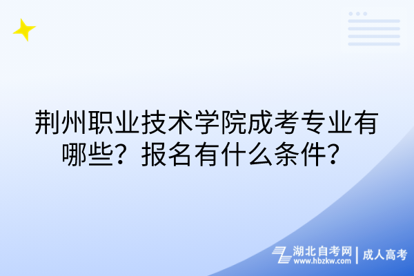 荊州職業技術學院成考專業有哪些？報名有什么條件？