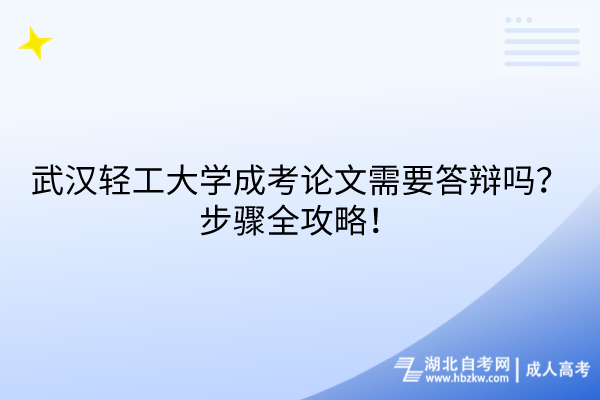 武漢輕工大學成考論文需要答辯嗎？步驟全攻略！