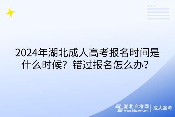 2024年湖北成人高考報名時間是什么時候？錯過報名怎么辦？