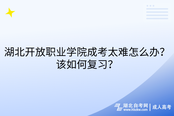 湖北開放職業學院成考太難怎么辦？該如何復習？