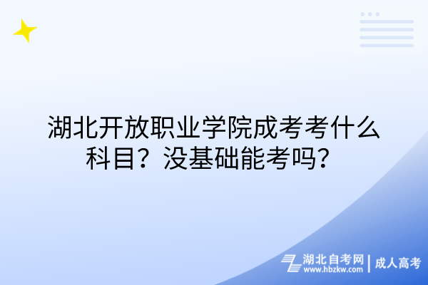 湖北開放職業學院成考考什么科目？沒基礎能考嗎？