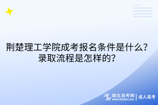 荊楚理工學院成考報名條件是什么？錄取流程是怎樣的？