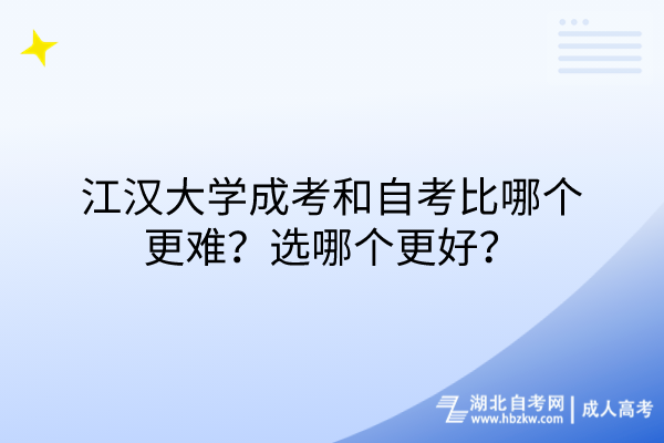 江漢大學成考和自考比哪個更難？選哪個更好？