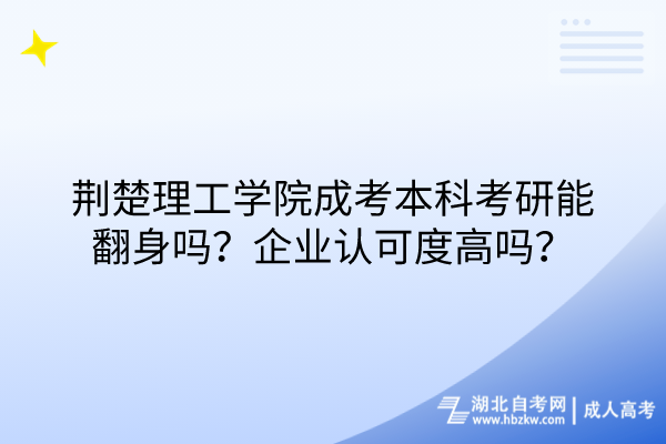 荊楚理工學院成考本科考研能翻身嗎？企業認可度高嗎？