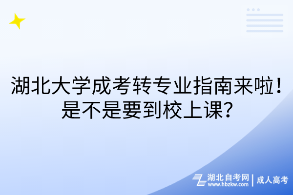 湖北大學成考轉專業指南來啦！是不是要到校上課？