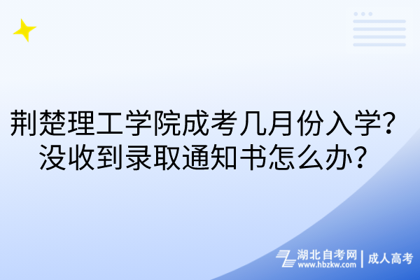 荊楚理工學院成考幾月份入學？沒收到錄取通知書怎么辦？