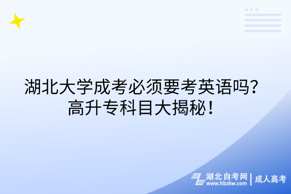 湖北大學成考必須要考英語嗎？高升專科目大揭秘！