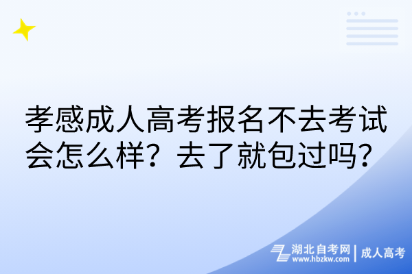 孝感成人高考報名不去考試會怎么樣？去了就包過嗎？