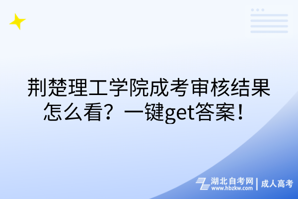 荊楚理工學院成考審核結果怎么看？一鍵get答案！