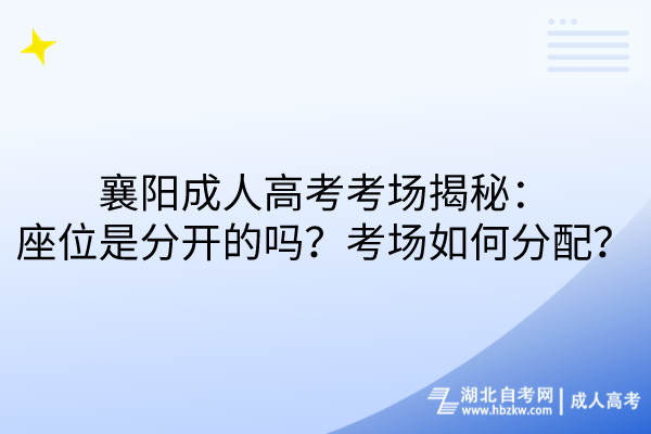 襄陽成人高考考場揭秘：座位是分開的嗎？考場如何分配？