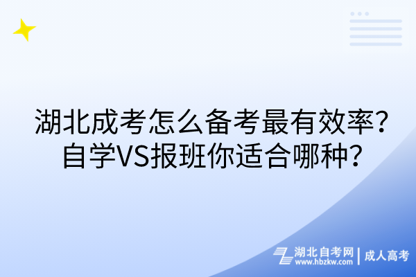 湖北成考怎么備考最有效率？自學VS報班你適合哪種？