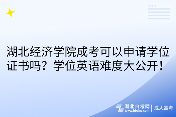 湖北經濟學院成考可以申請學位證書嗎？學位英語難度大公開！