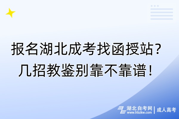 報名湖北成考找函授站？幾招教鑒別靠不靠譜！