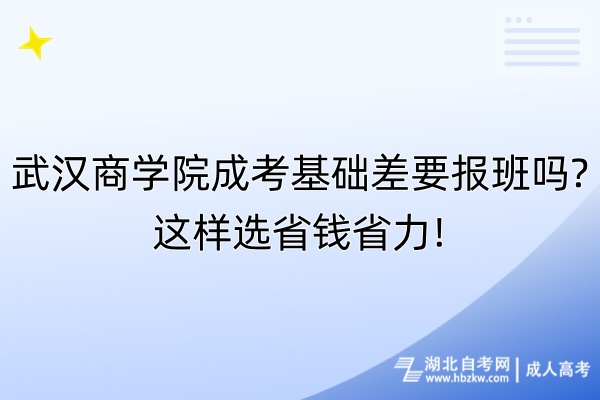 武漢商學院成考基礎差要報班嗎這樣選省錢省力