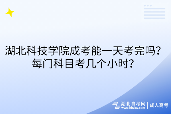 湖北科技學院成考能一天考完嗎？每門科目考幾個小時？