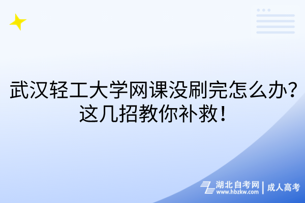 武漢輕工大學網課沒刷完怎么辦？這幾招教你補救！